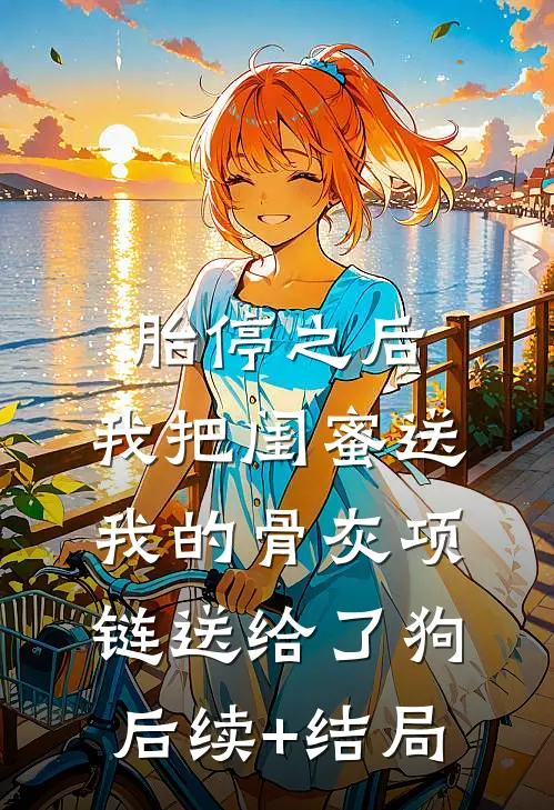 胎停之后，我把闺蜜送我的骨灰项链送给了狗后续+结局