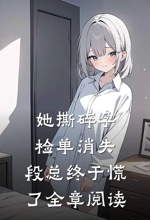 她撕碎孕检单消失，段总终于慌了全章阅读