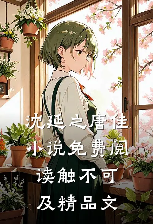 沈延之唐佳小说免费阅读触不可及精品文