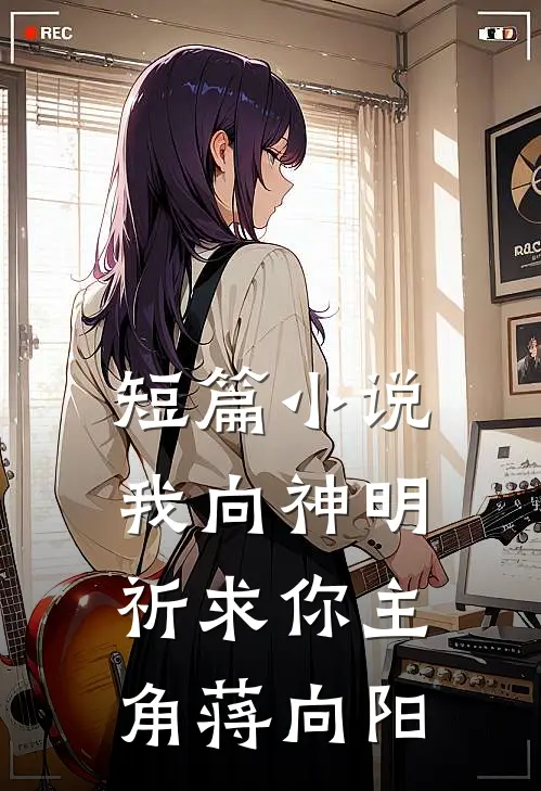 短篇小说我向神明祈求你主角蒋向阳