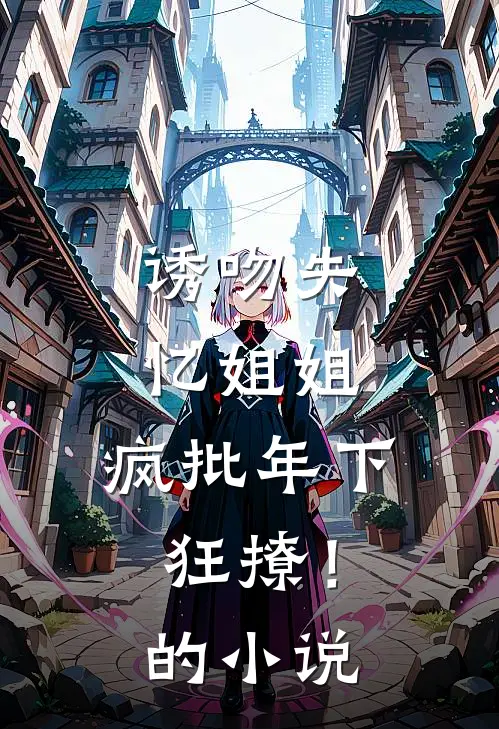诱吻失忆姐姐，疯批年下狂撩！的小说