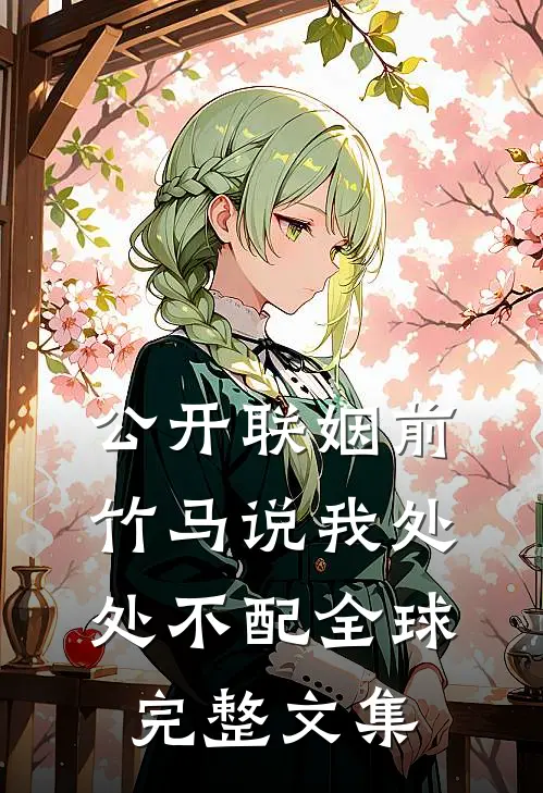 公开联姻前，竹马说我处处不配全球完整文集