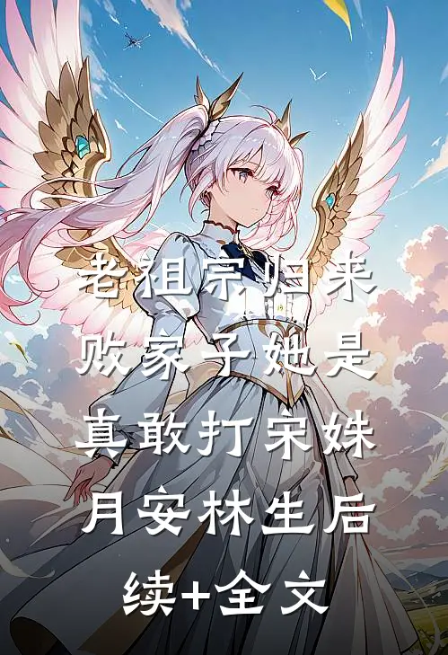 老祖宗归来，败家子她是真敢打宋姝月安林生后续+全文