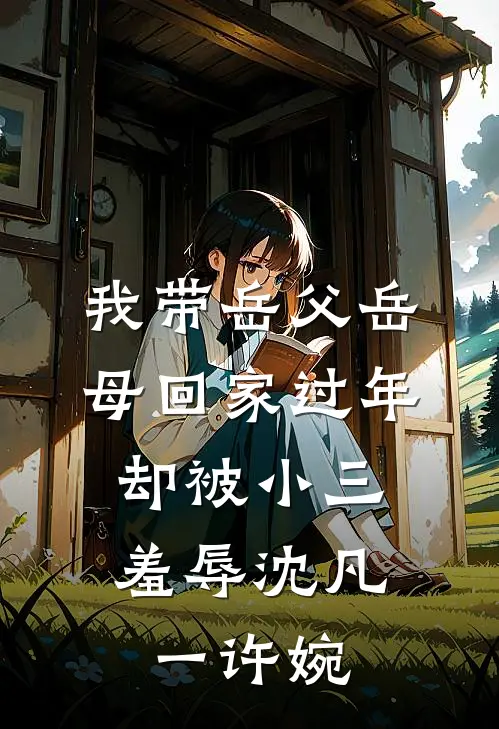 我带岳父岳母回家过年，却被小三羞辱沈凡一许婉