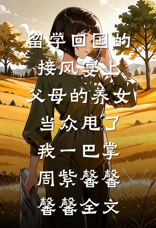 留学回国的接风宴上，父母的养女当众甩了我一巴掌周紫馨馨馨馨全文