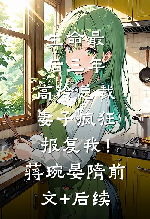 生命最后三年，高冷总裁妻子疯狂报复我！蒋琬晏隋前文+后续