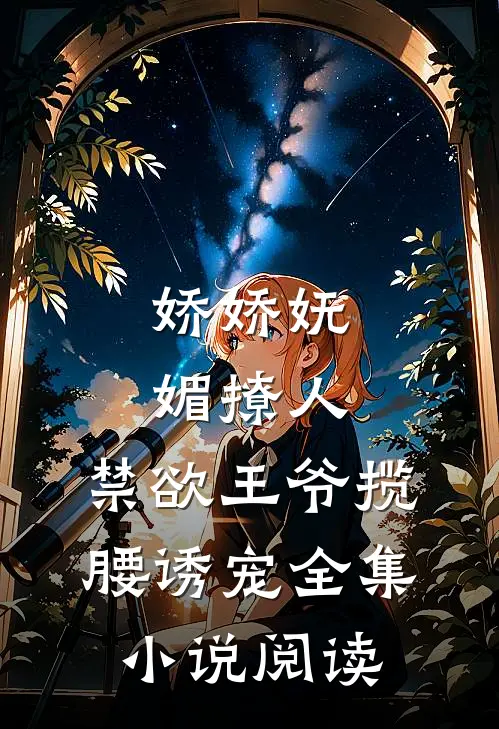 娇娇妩媚撩人，禁欲王爷揽腰诱宠全集小说阅读