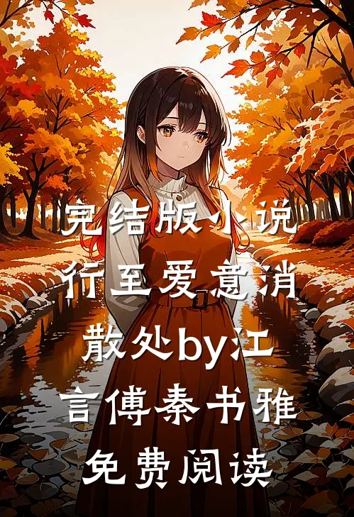 完结版小说行至爱意消散处by江言傅秦书雅免费阅读