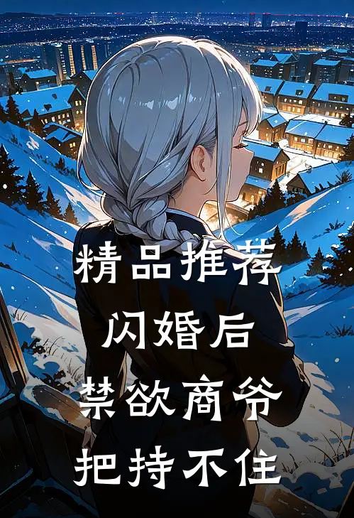 精品推荐闪婚后，禁欲商爷把持不住