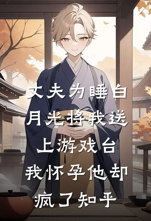 丈夫为睡白月光将我送上游戏台，我怀孕他却疯了知乎
