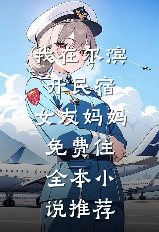 我在尔滨开民宿，女友妈妈免费住全本小说推荐