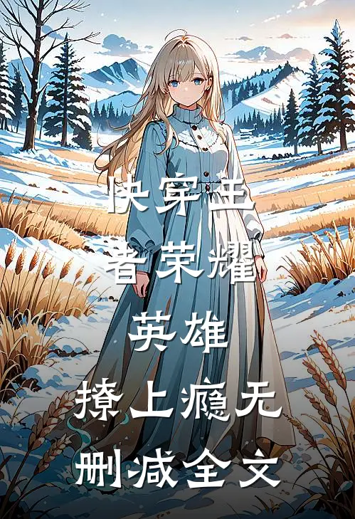 快穿王者荣耀：英雄，撩上瘾无删减全文