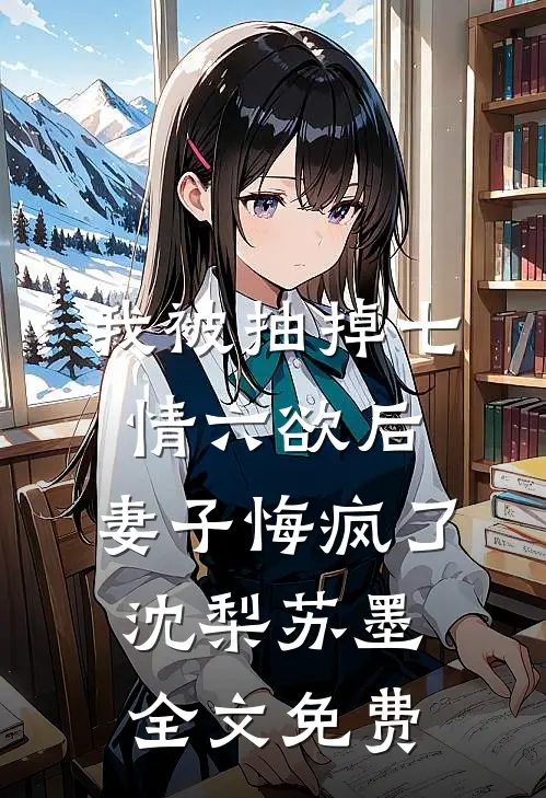 我被抽掉七情六欲后，妻子悔疯了沈梨苏墨全文免费