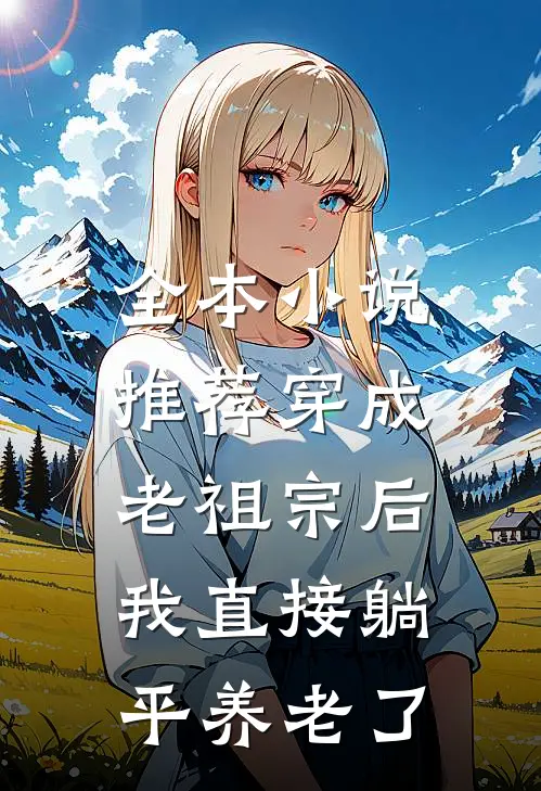 全本小说推荐穿成老祖宗后，我直接躺平养老了