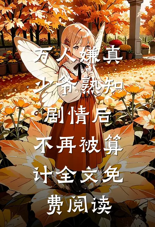 万人嫌真少爷熟知剧情后，不再被算计全文免费阅读