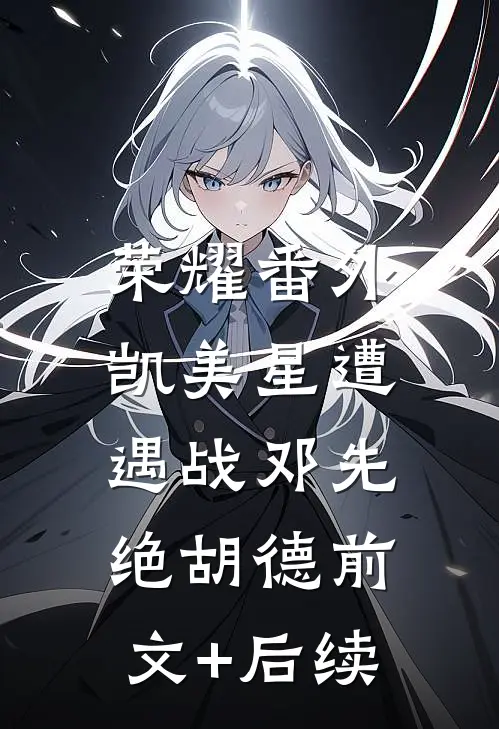 荣耀番外：凯美星遭遇战邓先绝胡德前文+后续