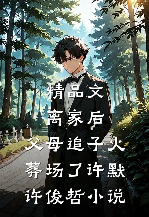 精品文离家后,父母追子火葬场了许默许俊哲小说