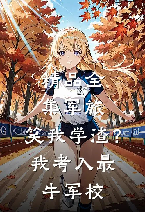 精品全集军旅：笑我学渣？我考入最牛军校