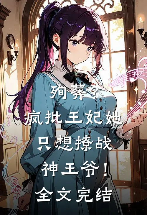 殉葬？疯批王妃她只想撩战神王爷！全文完结