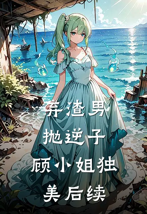 弃渣男，抛逆子，顾小姐独美后续