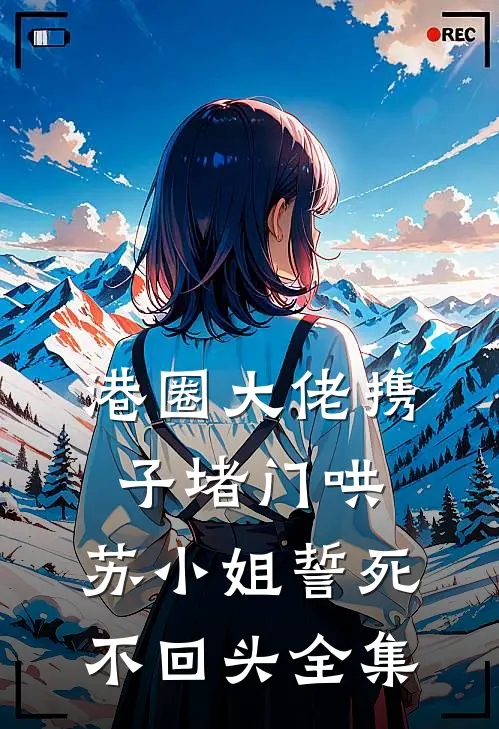 港圈大佬携子堵门哄，苏小姐誓死不回头全集