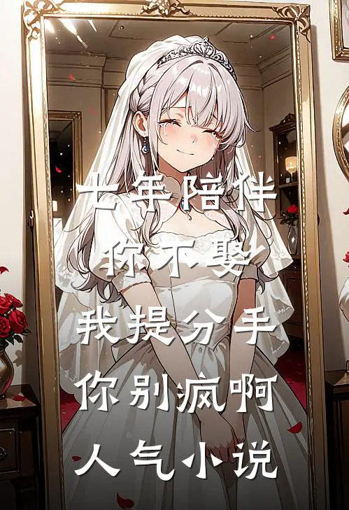 七年陪伴你不娶，我提分手你别疯啊人气小说