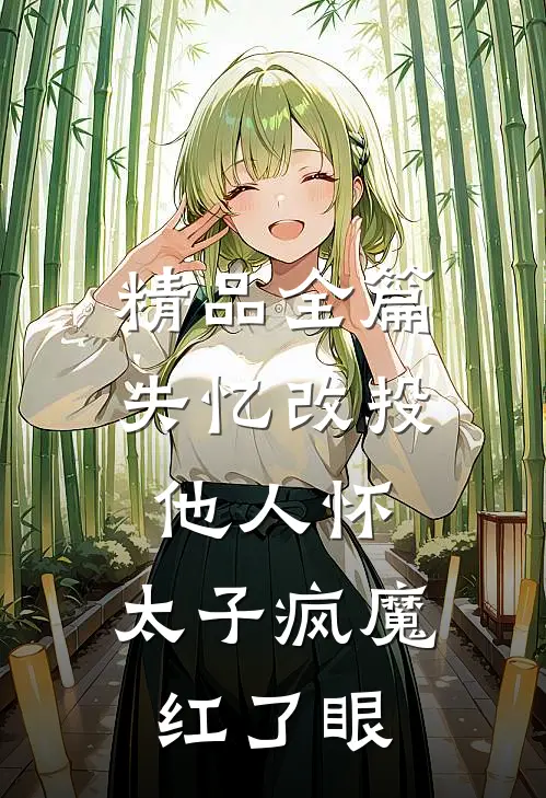 精品全篇失忆改投他人怀，太子疯魔红了眼