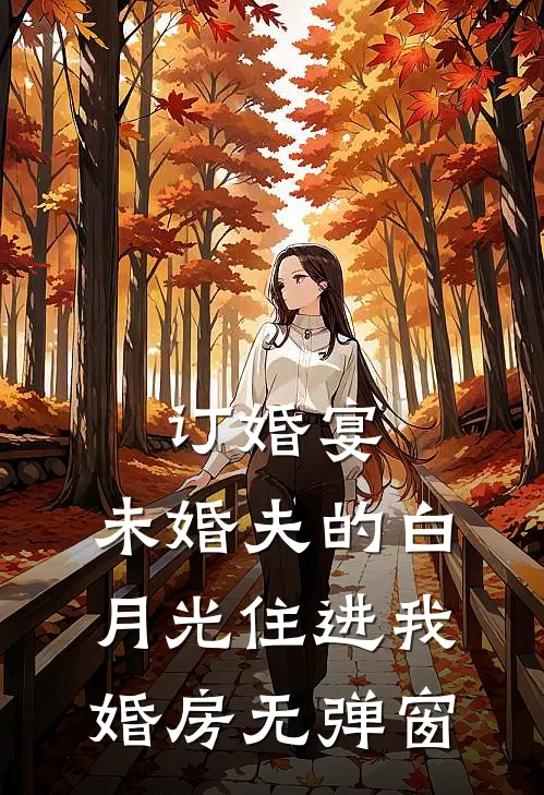 订婚宴，未婚夫的白月光住进我婚房无弹窗