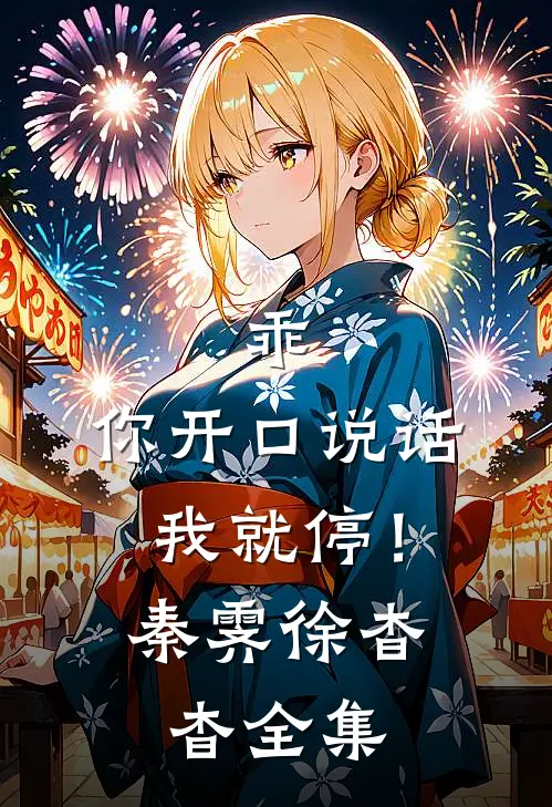 乖，你开口说话我就停！秦霁徐杳杳全集