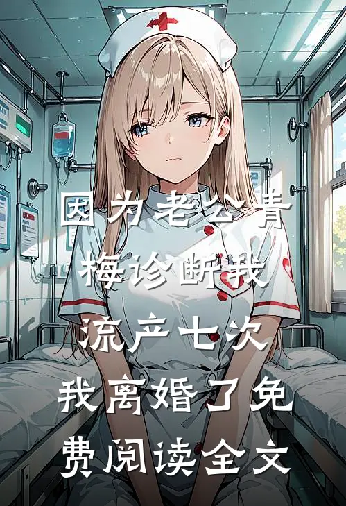 因为老公青梅诊断我流产七次，我离婚了免费阅读全文
