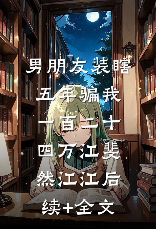 男朋友装瞎五年骗我一百二十四万江斐然江江后续+全文