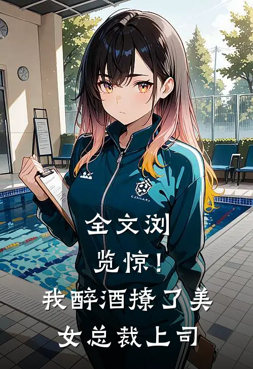 全文浏览惊！我醉酒撩了美女总裁上司