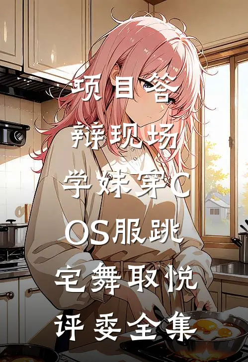项目答辩现场，学妹穿COS服跳宅舞取悦评委全集