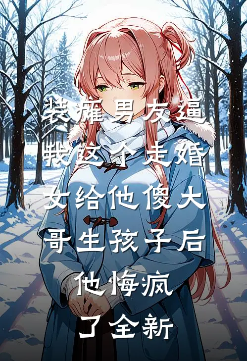 装瘫男友逼我这个走婚女给他傻大哥生孩子后，他悔疯了全新