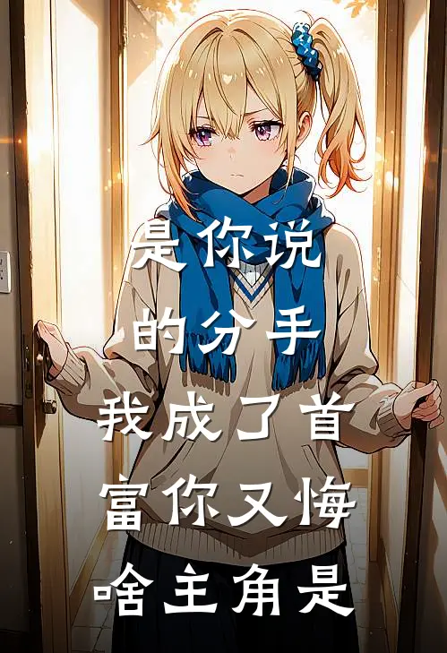 是你说的分手，我成了首富你又悔啥主角是