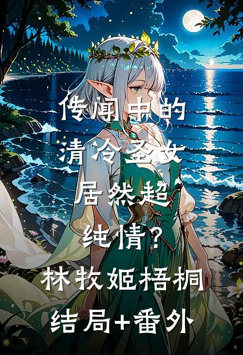 传闻中的清冷圣女，居然超纯情？林牧姬梧桐结局+番外