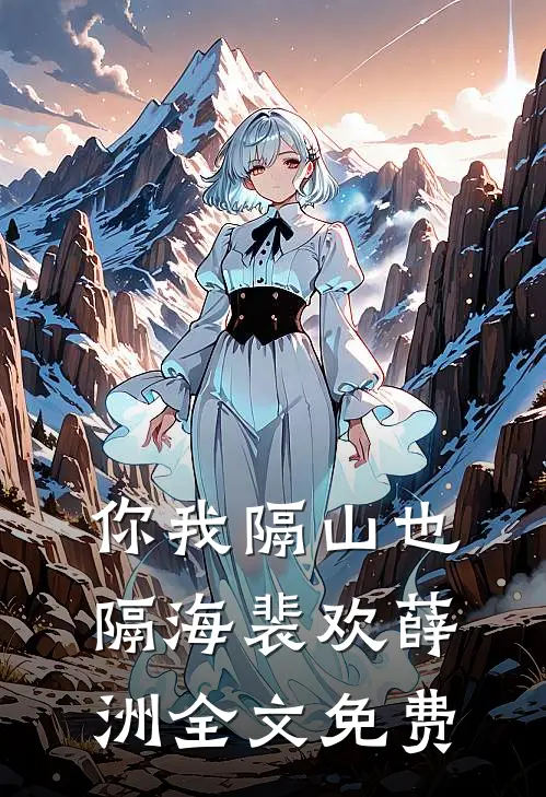 你我隔山也隔海裴欢薛洲全文免费