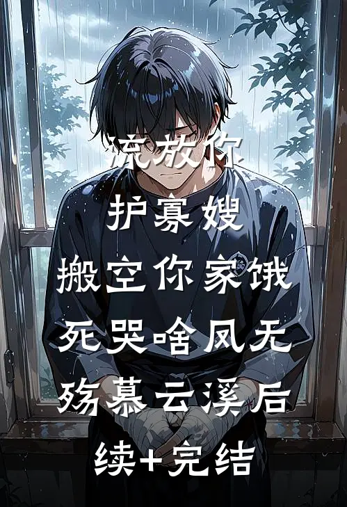 流放你护寡嫂，搬空你家饿死哭啥凤无殇慕云溪后续+完结