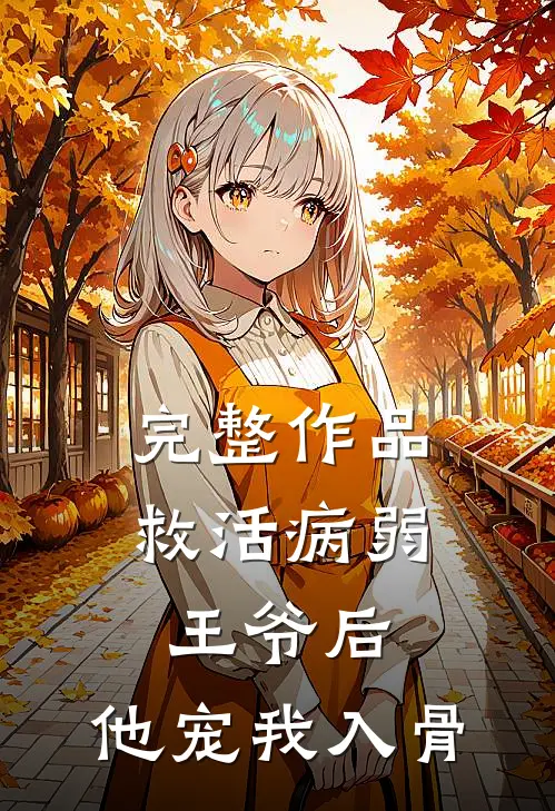 完整作品救活病弱王爷后，他宠我入骨