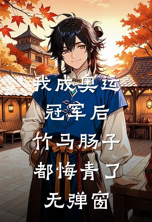 我成奥运冠军后，竹马肠子都悔青了无弹窗