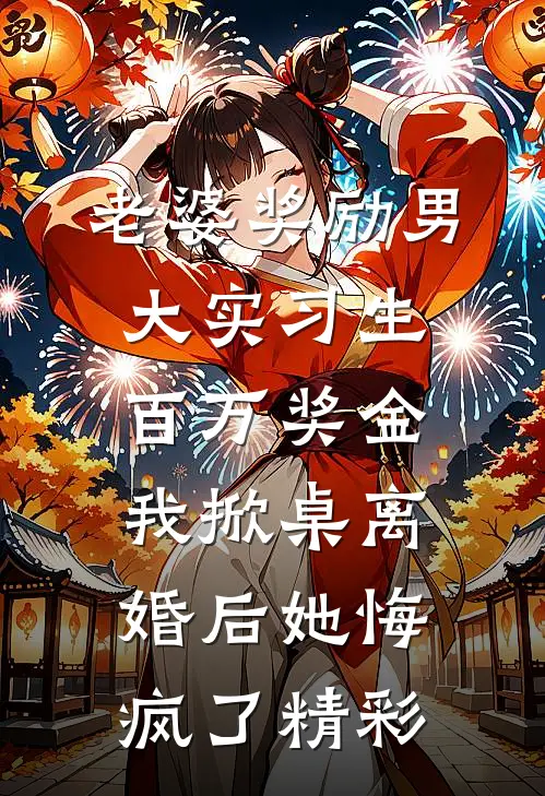 老婆奖励男大实习生百万奖金，我掀桌离婚后她悔疯了精彩