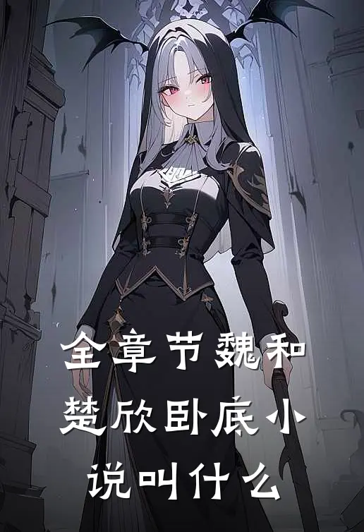 全章节魏和楚欣卧底小说叫什么