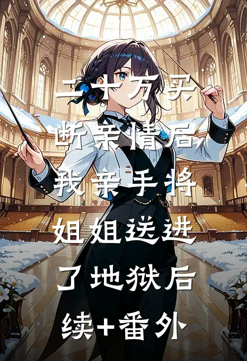 二十万买断亲情后，我亲手将姐姐送进了地狱后续+番外