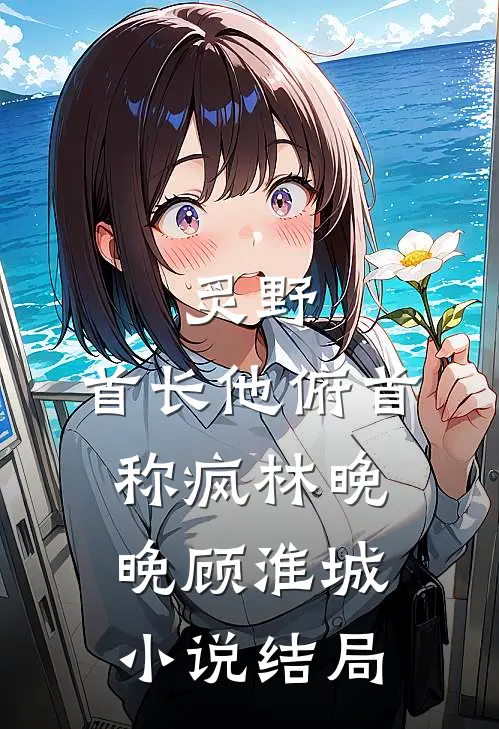 炙野：首长他俯首称疯林晚晚顾淮城小说结局