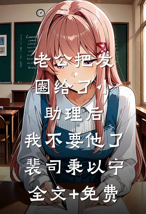 老公把发圈给了小助理后，我不要他了裴司秉以宁全文+免费