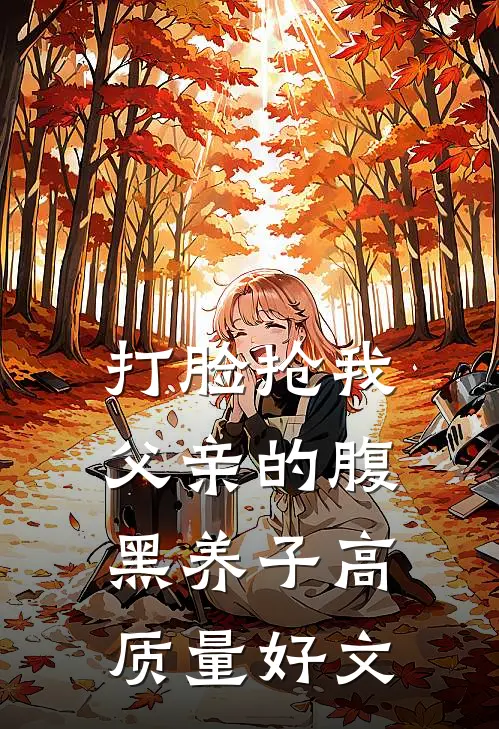 打脸抢我父亲的腹黑养子高质量好文