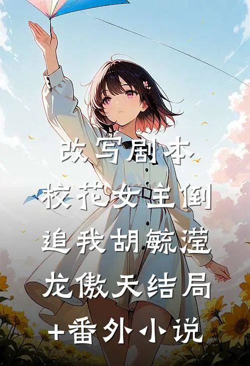 改写剧本，校花女主倒追我胡毓滢龙傲天结局+番外小说