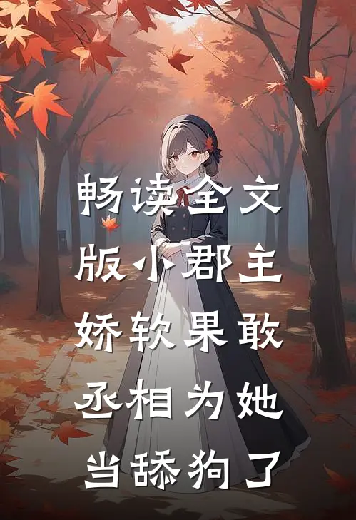 畅读全文版小郡主娇软果敢，丞相为她当舔狗了