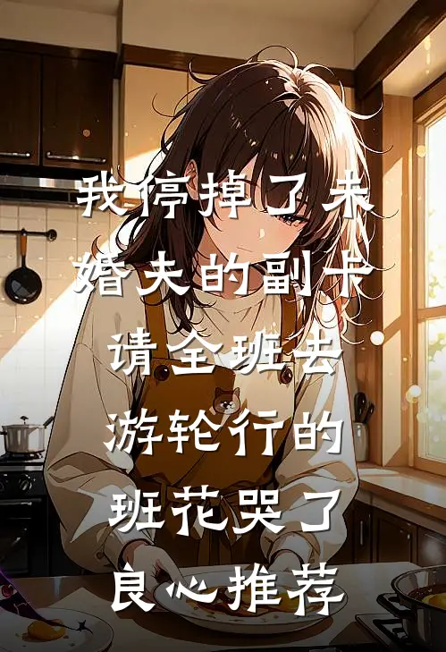 我停掉了未婚夫的副卡，请全班去游轮行的班花哭了良心推荐