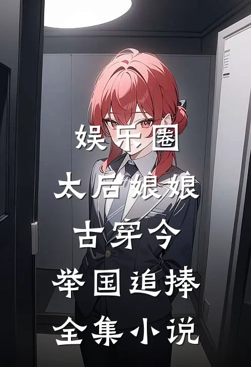 娱乐圈：太后娘娘古穿今，举国追捧全集小说